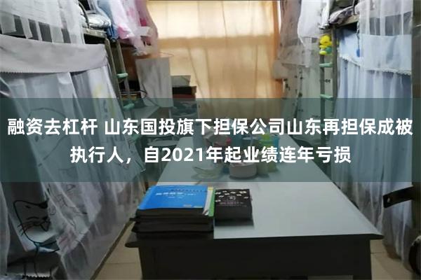 融资去杠杆 山东国投旗下担保公司山东再担保成被执行人,自2021年起业绩连年亏损