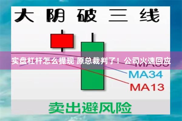 实盘杠杆怎么提现 原总裁判了!公司火速回应