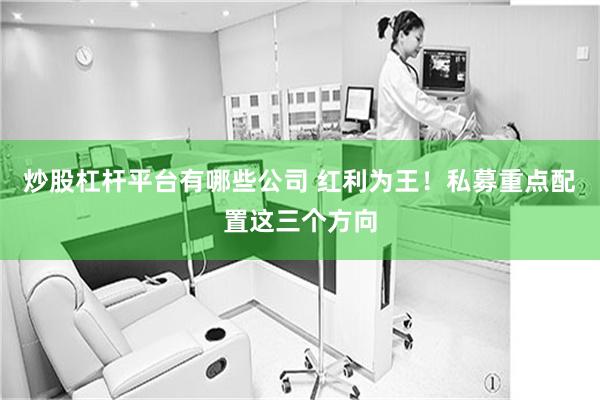 炒股杠杆平台有哪些公司 红利为王！私募重点配置这三个方向