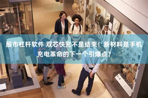 股市杠杆软件 双芯快充不是结束！新材料是手机充电革命的下一个引爆点？