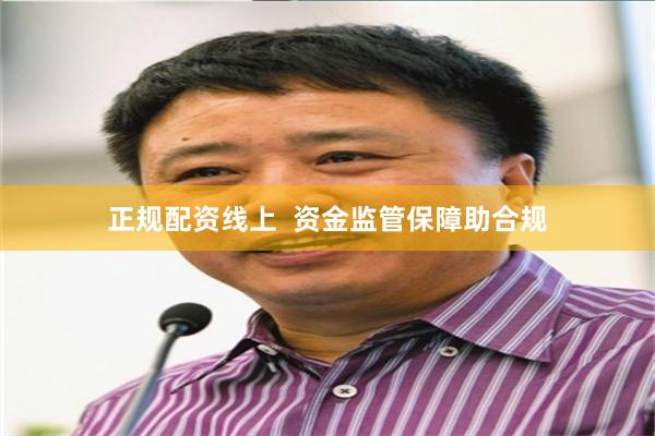 正规配资线上  资金监管保障助合规