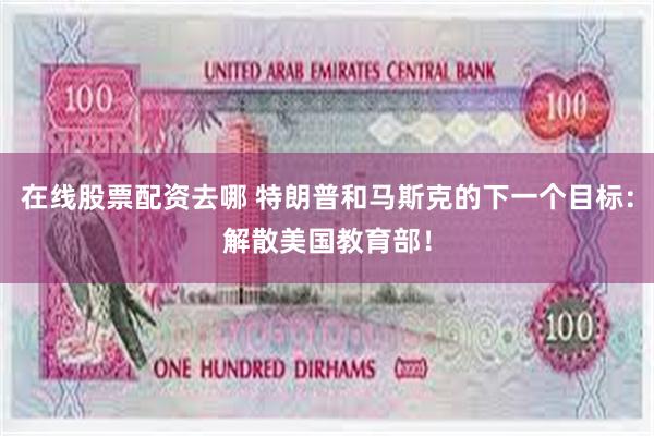 在线股票配资去哪 特朗普和马斯克的下一个目标：解散美国教育部！