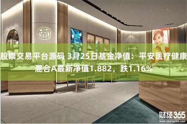 股票交易平台源码 3月25日基金净值：平安医疗健康混合A最新净值1.882，跌1.16%