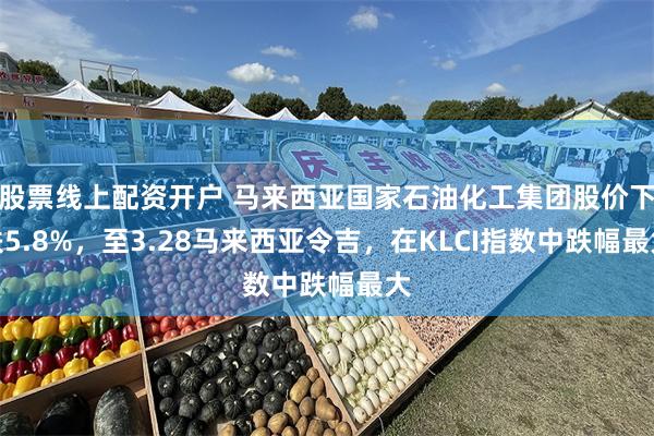 股票线上配资开户 马来西亚国家石油化工集团股价下跌5.8%，至3.28马来西亚令吉，在KLCI指数中跌幅最大