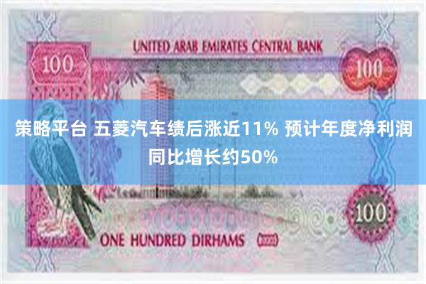 策略平台 五菱汽车绩后涨近11% 预计年度净利润同比增长约50%