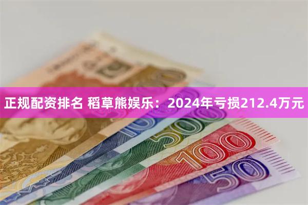 正规配资排名 稻草熊娱乐：2024年亏损212.4万元