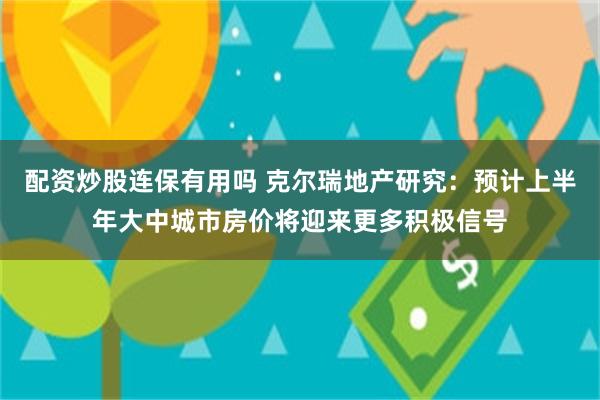 配资炒股连保有用吗 克尔瑞地产研究：预计上半年大中城市房价将迎来更多积极信号
