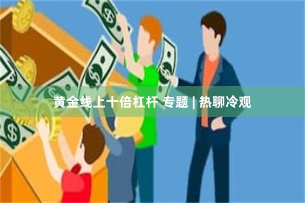 黄金线上十倍杠杆 专题 | 热聊冷观