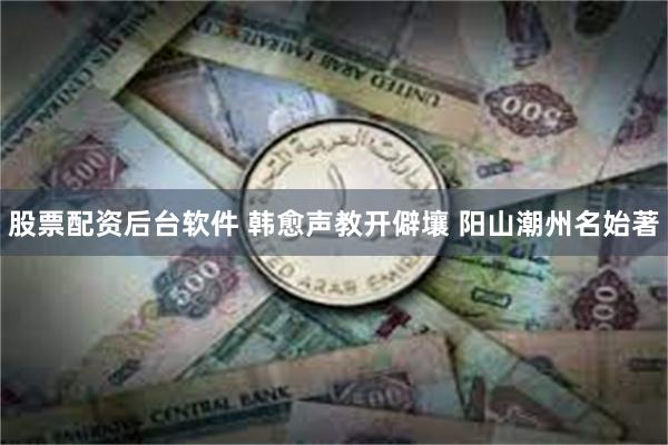 股票配资后台软件 韩愈声教开僻壤 阳山潮州名始著