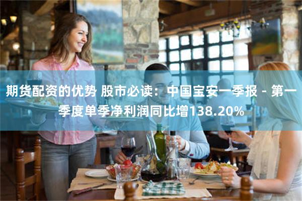 期货配资的优势 股市必读：中国宝安一季报 - 第一季度单季净利润同比增138.20%