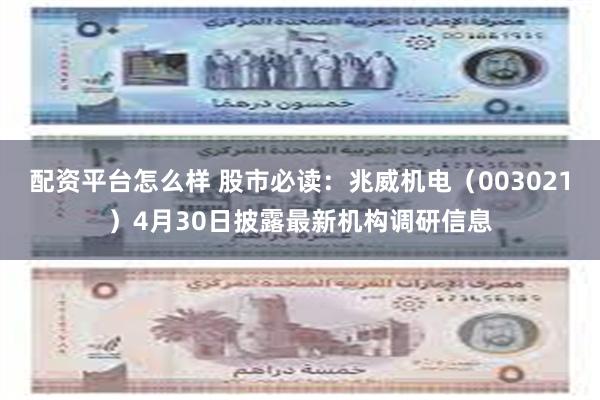 配资平台怎么样 股市必读：兆威机电（003021）4月30日披露最新机构调研信息
