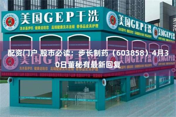 配资门户 股市必读：步长制药（603858）4月30日董秘有最新回复