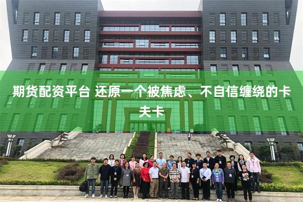 期货配资平台 还原一个被焦虑、不自信缠绕的卡夫卡