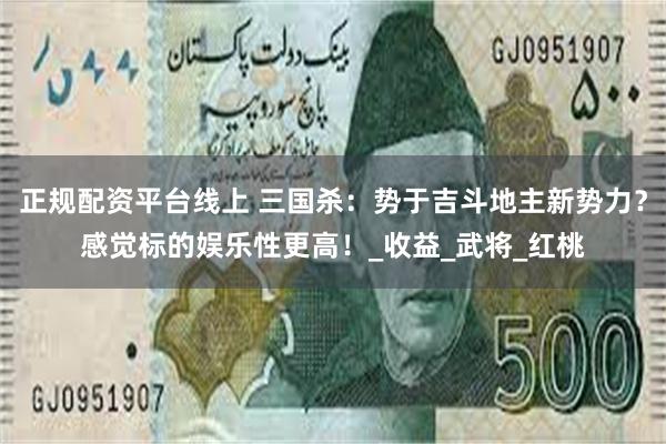 正规配资平台线上 三国杀：势于吉斗地主新势力？感觉标的娱乐性更高！_收益_武将_红桃
