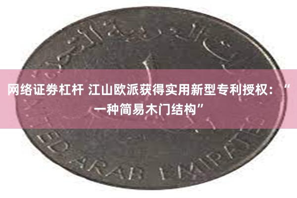 网络证劵杠杆 江山欧派获得实用新型专利授权：“一种简易木门结构”