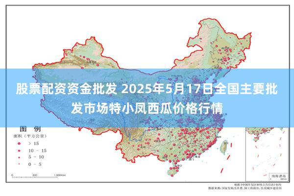 股票配资资金批发 2025年5月17日全国主要批发市场特小凤西瓜价格行情