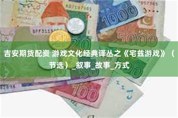 吉安期货配资 游戏文化经典译丛之《宅兹游戏》（节选）_叙事_故事_方式