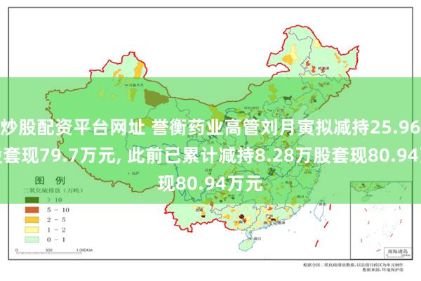 炒股配资平台网址 誉衡药业高管刘月寅拟减持25.96万股套现79.7万元, 此前已累计减持8.28万股套现80.94万元