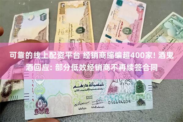 可靠的线上配资平台 经销商缩编超400家! 酒鬼酒回应: 部分低效经销商不再续签合同