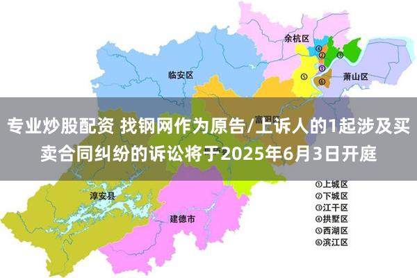 专业炒股配资 找钢网作为原告/上诉人的1起涉及买卖合同纠纷的诉讼将于2025年6月3日开庭