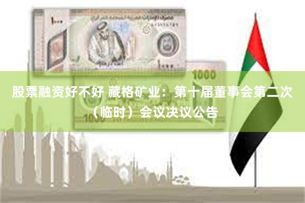 股票融资好不好 藏格矿业：第十届董事会第二次（临时）会议决议公告