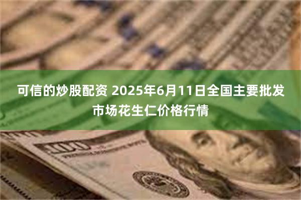 可信的炒股配资 2025年6月11日全国主要批发市场花生仁价格行情