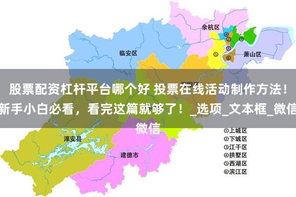 股票配资杠杆平台哪个好 投票在线活动制作方法！新手小白必看，看完这篇就够了！_选项_文本框_微信