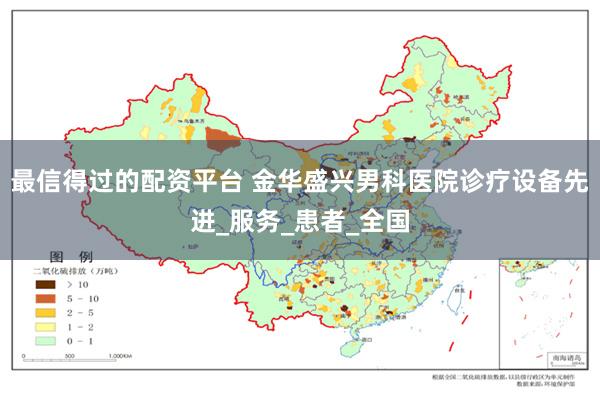最信得过的配资平台 金华盛兴男科医院诊疗设备先进_服务_患者_全国