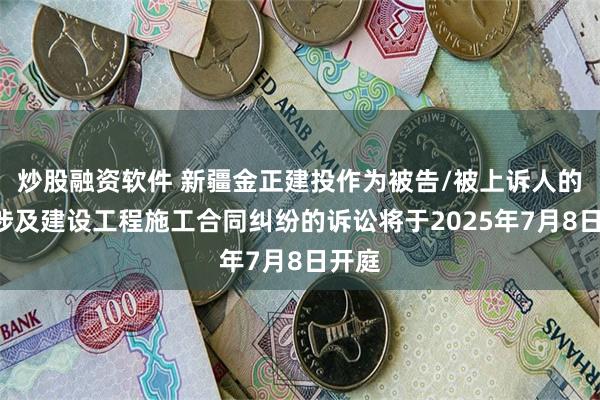 炒股融资软件 新疆金正建投作为被告/被上诉人的1起涉及建设工程施工合同纠纷的诉讼将于2025年7月8日开庭