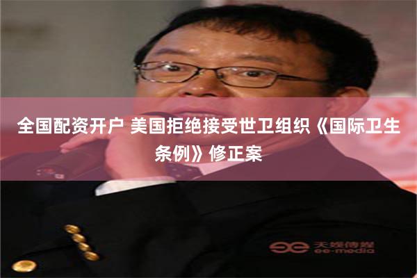 全国配资开户 美国拒绝接受世卫组织《国际卫生条例》修正案