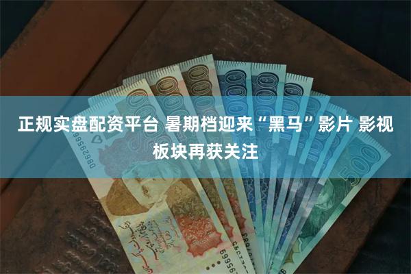 正规实盘配资平台 暑期档迎来“黑马”影片 影视板块再获关注