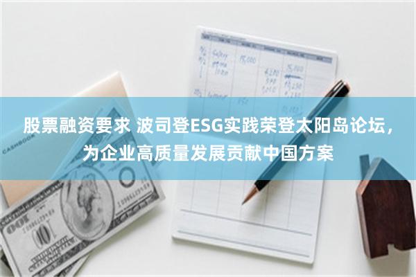股票融资要求 波司登ESG实践荣登太阳岛论坛，为企业高质量发展贡献中国方案