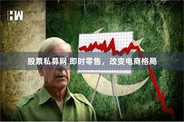 股票私募网 即时零售，改变电商格局