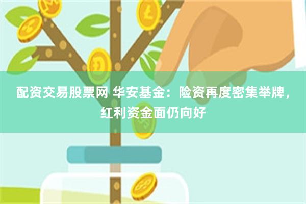 配资交易股票网 华安基金：险资再度密集举牌，红利资金面仍向好