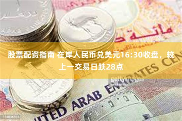 股票配资指南 在岸人民币兑美元16:30收盘，较上一交易日跌28点