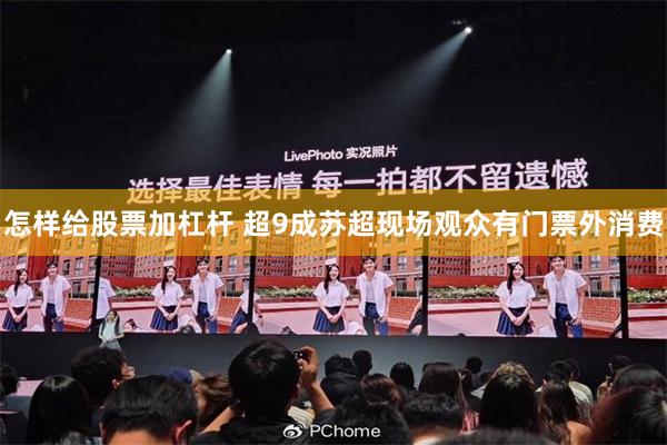 怎样给股票加杠杆 超9成苏超现场观众有门票外消费