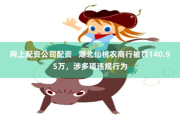 网上配资公司配资   湖北仙桃农商行被罚140.95万，涉多项违规行为