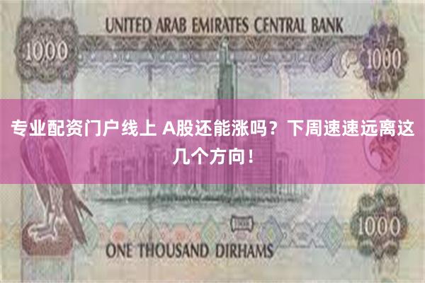 专业配资门户线上 A股还能涨吗?下周速速远离这几个方向!