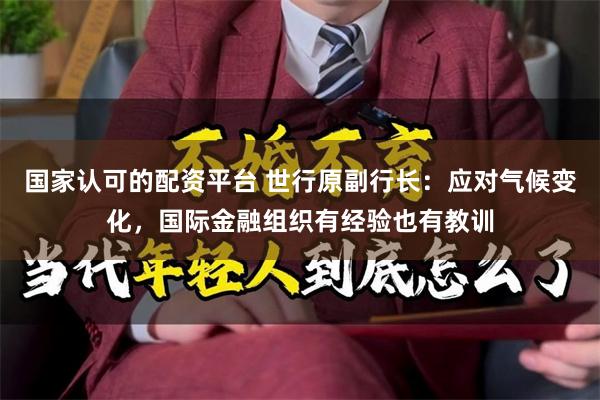 国家认可的配资平台 世行原副行长：应对气候变化，国际金融组织有经验也有教训