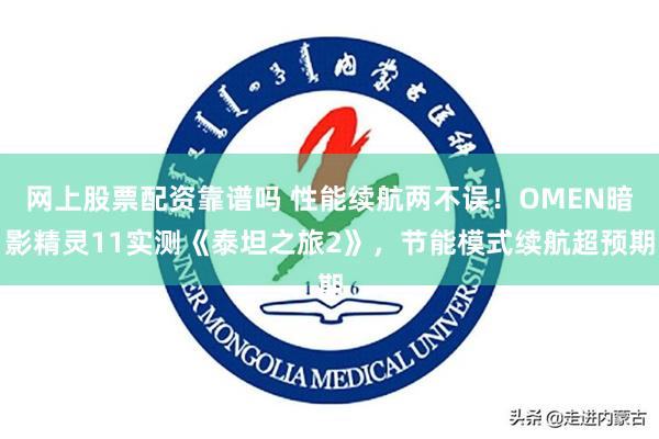 网上股票配资靠谱吗 性能续航两不误！OMEN暗影精灵11实测《泰坦之旅2》，节能模式续航超预期